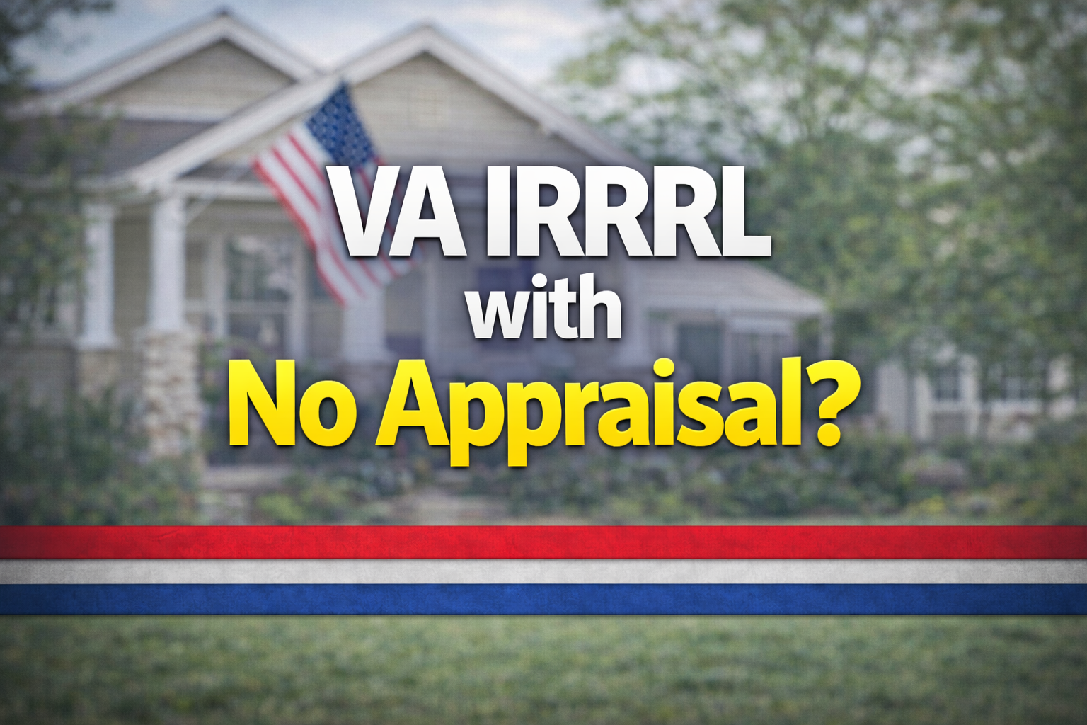 VA IRRRL with no appraisal explained with American flag house background