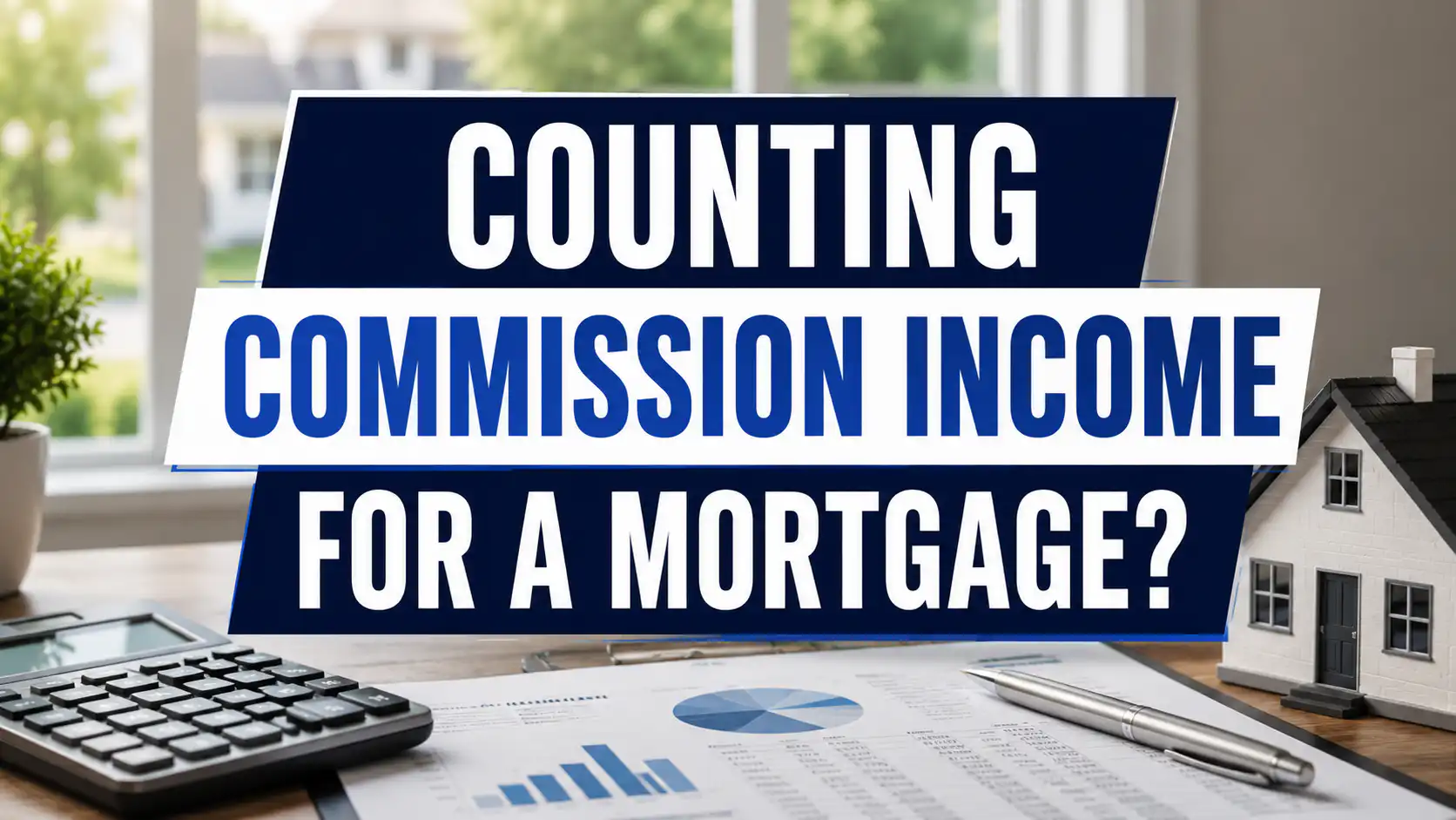 Counting commission income for a mortgage graphic with a calculator, financial documents, and house model.